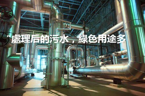 “處理后的污水，綠色用途多，環(huán)保生活新篇章！”